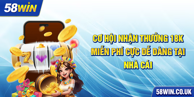 Cơ hội nhận thưởng 18K miễn phí cực dễ dàng tại nhà cái